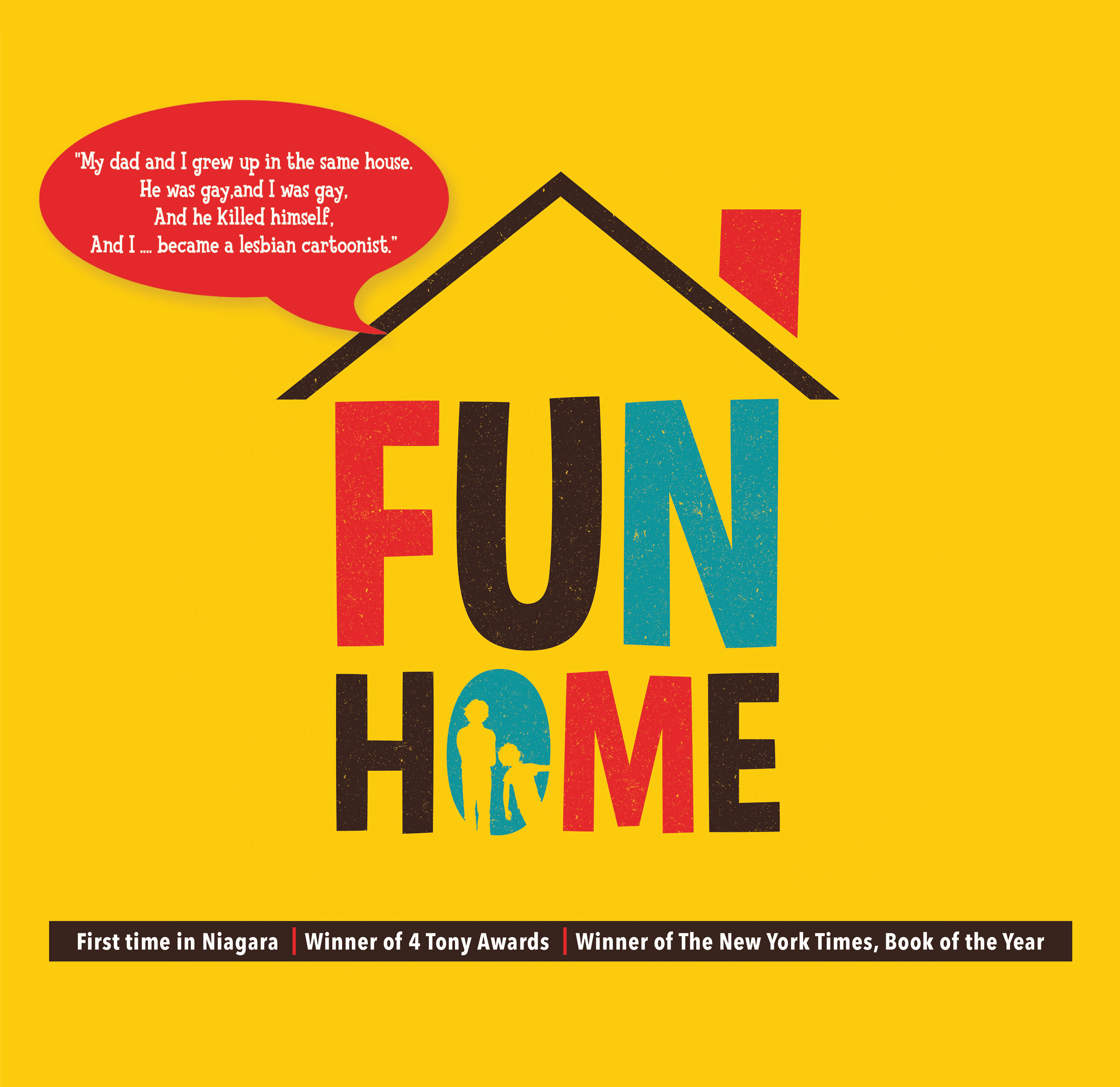 'Fun Home'. First time in Niagara | Winner of 4 Tony Awards | Winner ofThe New York Times, Book of the Year. 'My dad and I grew up in the same house. He was gay, and I was gay. And  he killed himself. And I ... became a lesbian caroonist.'